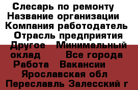 Слесарь по ремонту › Название организации ­ Компания-работодатель › Отрасль предприятия ­ Другое › Минимальный оклад ­ 1 - Все города Работа » Вакансии   . Ярославская обл.,Переславль-Залесский г.